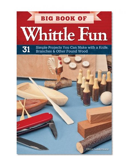 Book Cover Big Book of Whittle Fun: 31 Simple Projects You Can Make with a Knife, Branches & Other Found Wood
