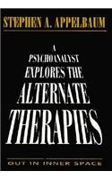 A Psychoanalyst Explores the Alternate Therapies: Out in Inner Space (Master Work)