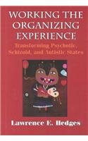 Working the Organizing Experience: Transforming Psychotic, Schizoid, and Autistic States