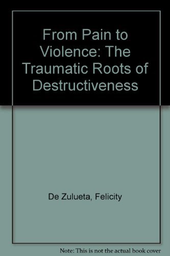 From Pain to Violence: The Traumatic Roots of Destructiveness