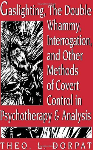 Gaslighting, the Double Whammy, Interrogation and Other Methods of Covert Control in Psychotherapy and Analysis