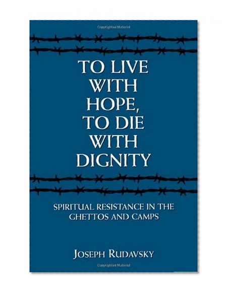 To Live with Hope, to Die with Dignity: Spiritual Resistance in the Ghettos and Camps