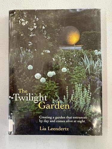 The Twilight Garden: Creating a Garden That Entrances by Day and Comes Alive at Night
