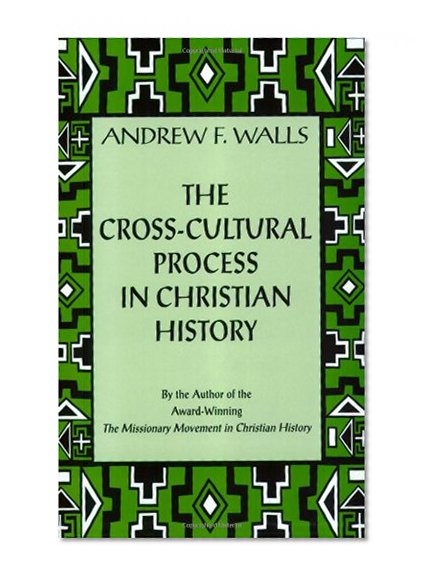 Book Cover The Cross-Cultural Process in Christian History: Studies in the Transmission and Appropriation of Faith