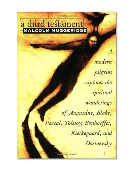 Book Cover A Third Testament: A Modern Pilgrim Explores the Spiritual Wanderings of Augustine, Blake, Pascal, Tolstoy, Bonhoeffer, Kierkegaard, and Dostoevsky