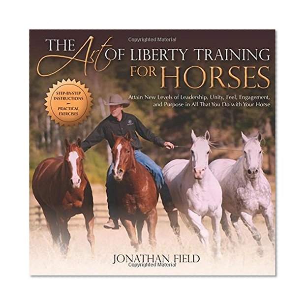 Book Cover The Art of Liberty Training for Horses: Attain New Levels of Leadership, Unity, Feel, Engagement, and Purpose in All That You Do with Your Horse