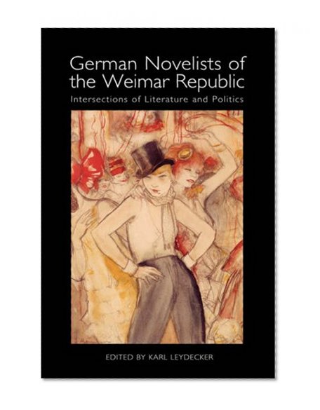 German Novelists of the Weimar Republic: Intersections of Literature and Politics (Studies in German Literature Linguistics and Culture)