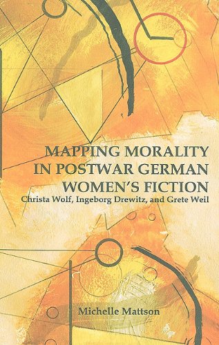 Mapping Morality in Postwar German Women's Fiction: Christa Wolf, Ingeborg Drewitz, and Grete Weil (Studies in German Literature Linguistics and Culture)