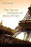 The Secret Violence of Henry Miller (Studies in American Literature and Culture)
