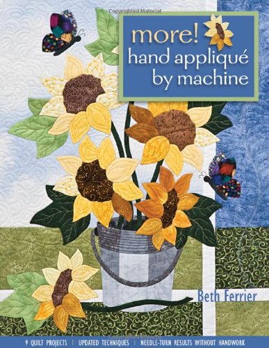 More! Hand Applique by Machine: 9 Quilt Projects, Updated Techniques, Needle-Turn Results Without Handwork