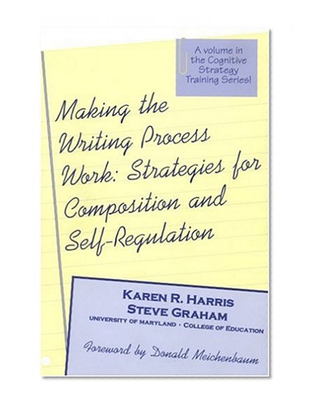 Making the Writing Process Work: Strategies for Composition and Self Regulation (Cognitive Strategy Training Series)