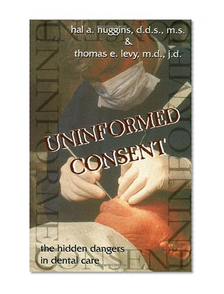 Book Cover Uninformed Consent : The Hidden Dangers in Dental Care