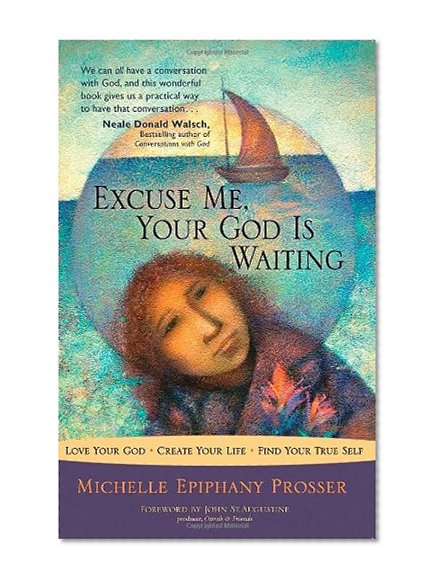 Excuse Me, Your God Is Waiting: Love Your God * Create Your Life * Find Your True Self