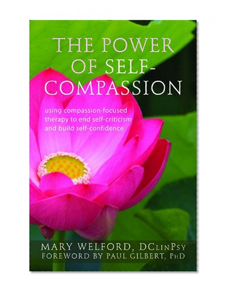 Book Cover The Power of Self-Compassion: Using Compassion-Focused Therapy to End Self-Criticism and Build Self-Confidence (The New Harbinger Compassion-Focused Therapy Series)