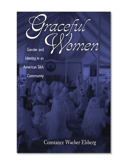 Graceful Women: Gender And Identity In An American Sikh Community