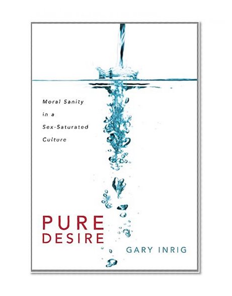 Pure Desire: Moral Sanity in a Sex-Saturated Culture