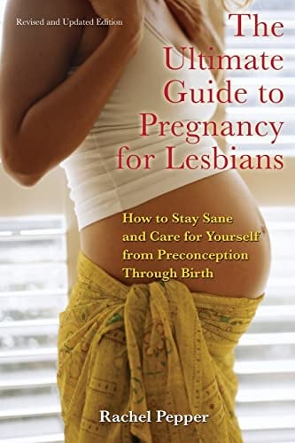 Book Cover The Ultimate Guide to Pregnancy for Lesbians: How to Stay Sane and Care for Yourself from Pre-conception through Birth, 2nd Edition