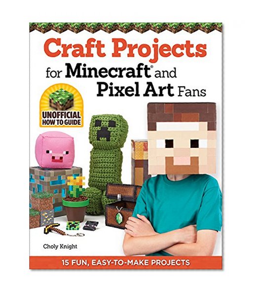 Book Cover Craft Projects for Minecraft(R) and Pixel Art Fans: 15 Fun, Easy-to-Make Projects (Create IRL Versions of Characters, Creepers, Tools, & Blocks in the Pixelated Style of Your Favorite Video Game