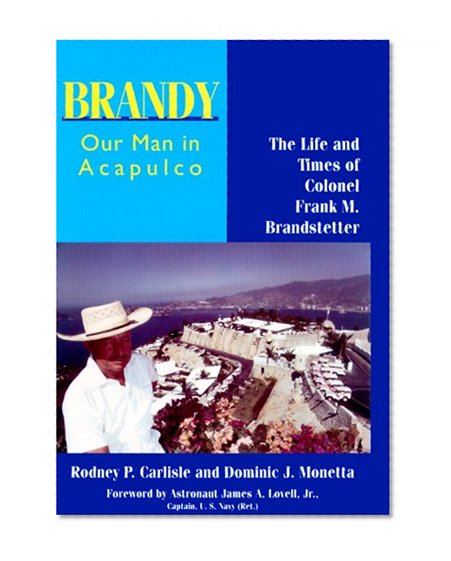 Brandy, Our Man in Acapulco: The Life and Times of Colonel Frank M. Brandstetter