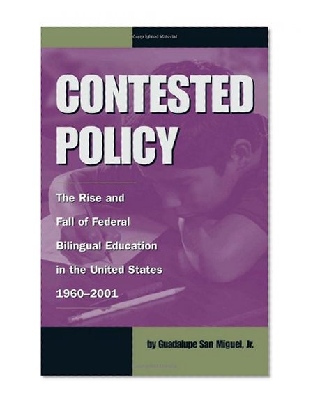 Contested Policy: The Rise and Fall of Federal Bilingual Education in the United States, 1960-2001 (Al Filo: Mexican American Studies Series)