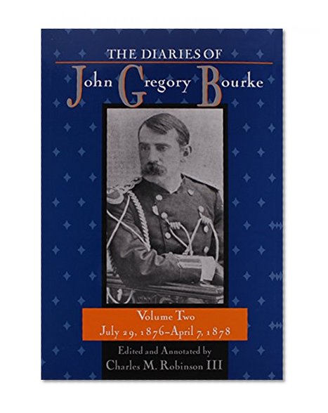 The Diaries of John Gregory Bourke, Volume 2: July 29, 1876, to April 7, 1878