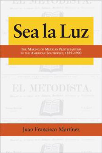 Sea la Luz: The Making of Mexican Protestantism in the American Southwest, 1829-1900 (Al Filo: Mexican American Studies Series)