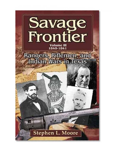 Savage Frontier Volume III: Rangers, Riflemen, and Indian Wars in Texas, 1840-1841