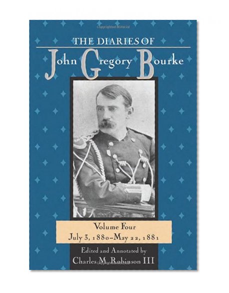The Diaries of John Gregory Bourke, Volume 4: July 3, 1880-May 22,1881