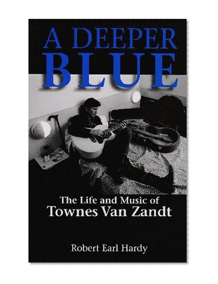 A Deeper Blue: The Life and Music of Townes Van Zandt (North Texas Lives of Musician Series)