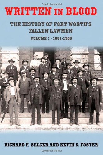 Written in Blood: The History of Fort Worth's Fallen Lawmen, Volume 1, 1861-1909