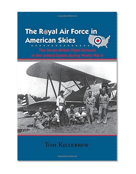 The Royal Air Force in American Skies: The Seven British Flight Schools in the United States during World War II