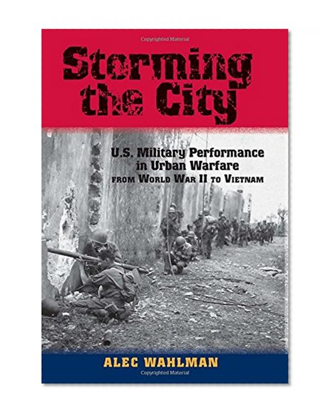 Storming the City: U.S. Military Performance in Urban Warfare from World War II to Vietnam (American Military Studies)