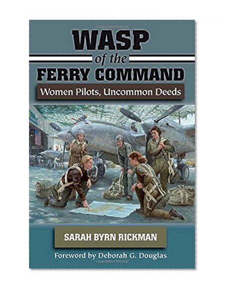 WASP of the Ferry Command: Women Pilots, Uncommon Deeds