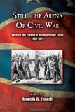Still the Arena of Civil War: Violence and Turmoil in Reconstruction Texas, 1865-1874