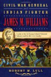 Civil War General and Indian Fighter James M. Williams: Leader of the 1st Kansas Colored Volunteer Infantry and the 8th U.S. Cavalry (War and the Southwest Series)