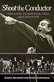 Shoot the Conductor: Too Close to Monteux, Szell, and Ormandy Volume 7