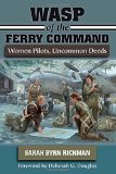WASP of the Ferry Command: Women Pilots, Uncommon Deeds
