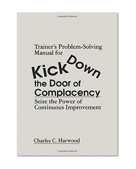 Trainer's Problem-Solving Manual for Kick Down the Door of Complacency: Sieze the Power of Continuous Improvement