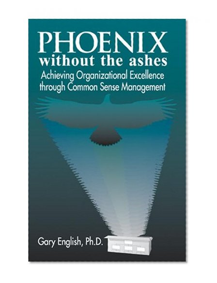 Phoenix Without the Ashes: Achieving Organizational Excellence Through Common Sense Management