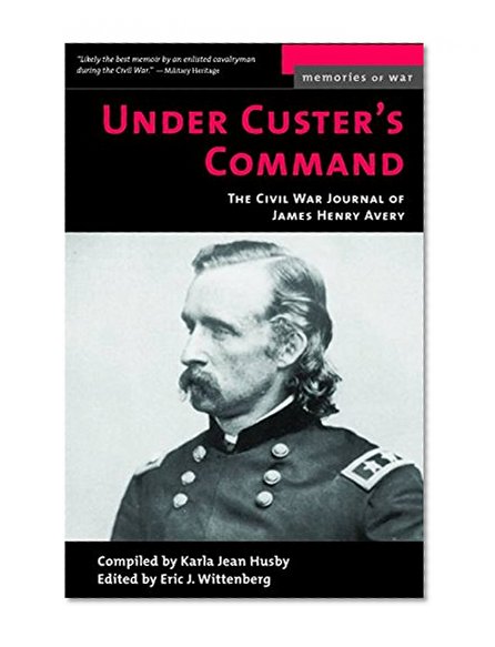 Under Custer's Command: The Civil War Journal of James Henry Avery (Memories of War)