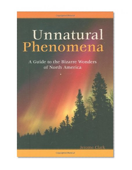 Unnatural Phenomena: A Guide to the Bizarre Wonders of North America