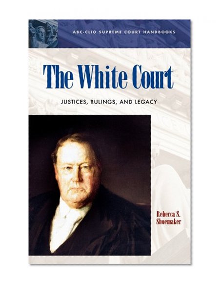 The White Court: Justices, Rulings, and Legacy (ABC-CLIO Supreme Court Handbooks)
