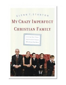 My Crazy Imperfect Christian Family: Living Out Your Faith with Those Who Know You Best