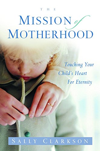 Book Cover The Mission of Motherhood: Touching Your Child's Heart for Eternity