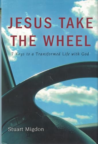 Jesus Take the Wheel: 7 Keys to a Transformed Life with God