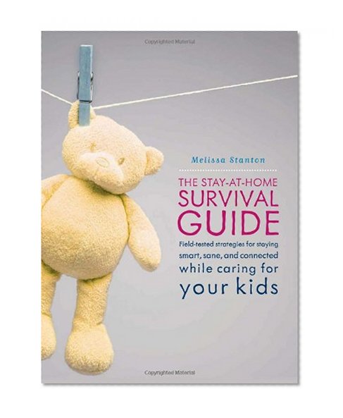 Book Cover The Stay-at-Home Survival Guide: Field-Tested Strategies for Staying Smart, Sane, and Connected While Caring for Your Kids