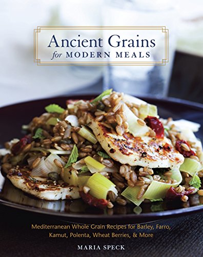 Book Cover Ancient Grains for Modern Meals: Mediterranean Whole Grain Recipes for Barley, Farro, Kamut, Polenta, Wheat Berries & More [A Cookbook]