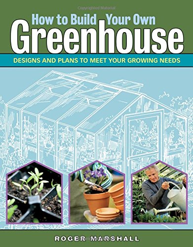 Book Cover How to Build Your Own Greenhouse: Designs and Plans to Meet Your Growing Needs