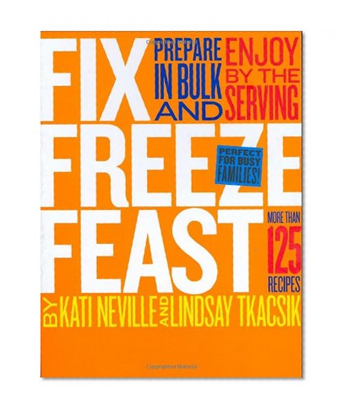 Book Cover Fix, Freeze, Feast: Prepare in Bulk and Enjoy by the Serving - More than 125 Recipes