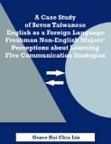 A Case Study of Seven Taiwanese English as a Foreign Language Freshman Non-English Majors' Perceptions about Learning Five Communication Strategies